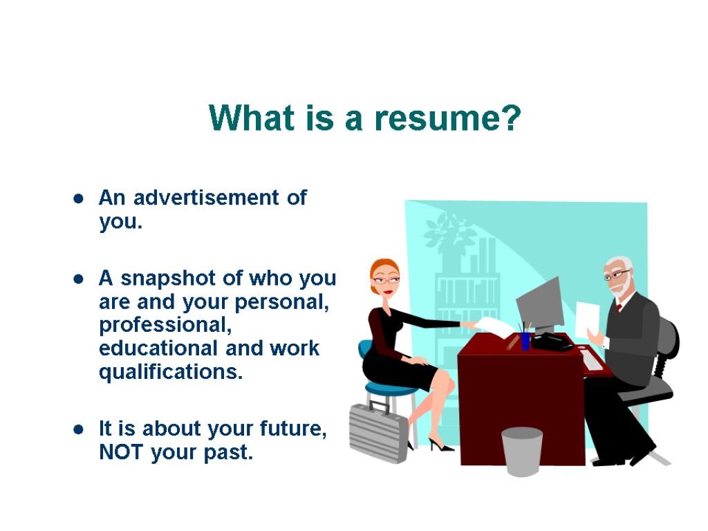 What is a resume? An advertisement of you. A snapshot of who you are